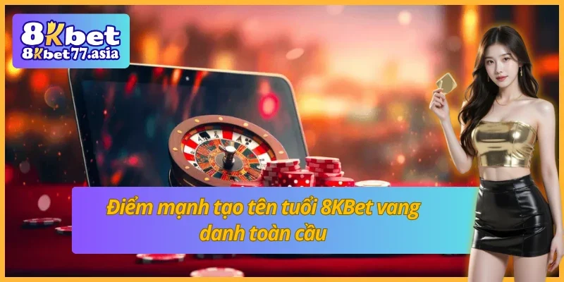 Những ưu điểm tạo nên thương hiệu cá cược toàn cầu 8KBet