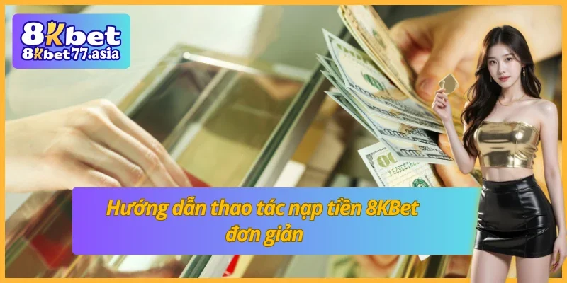 Những bước nạp tiền chi tiết tại nhà cái 8KBet