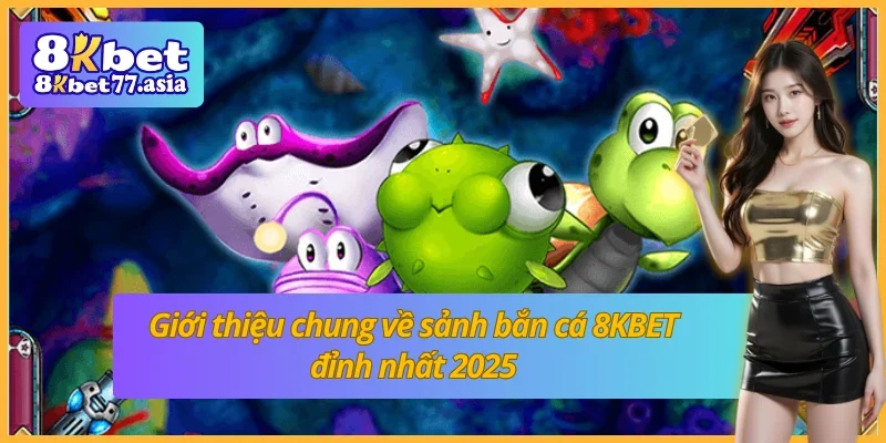 Giới thiệu về bắn cá 8KBET đỉnh nhất 2025