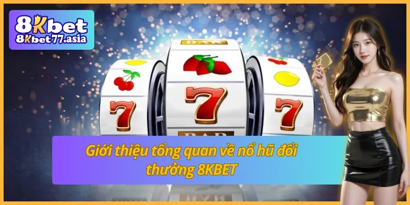 Giới thiệu tổng quan về nổ hũ đổi thưởng 8KBET